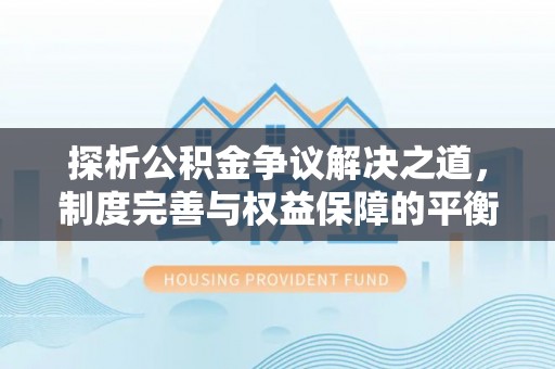 新郑探析公积金争议解决之道，制度完善与权益保障的平衡点