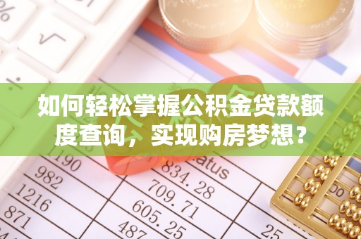 新郑如何轻松掌握公积金贷款额度查询，实现购房梦想？