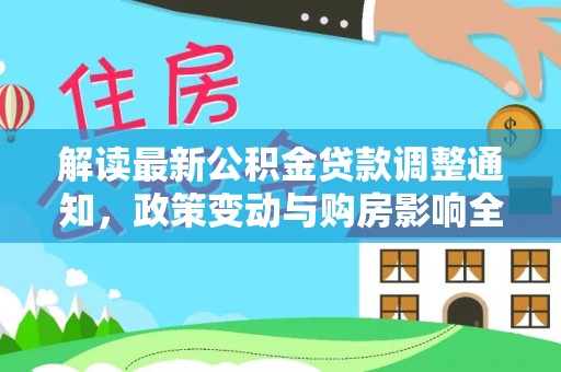 新郑解读最新公积金贷款调整通知，政策变动与购房影响全解析