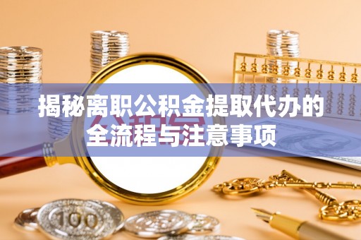 新郑揭秘离职公积金提取代办的全流程与注意事项