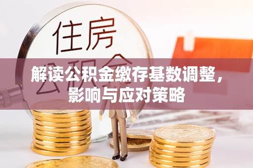 新郑解读公积金缴存基数调整，影响与应对策略