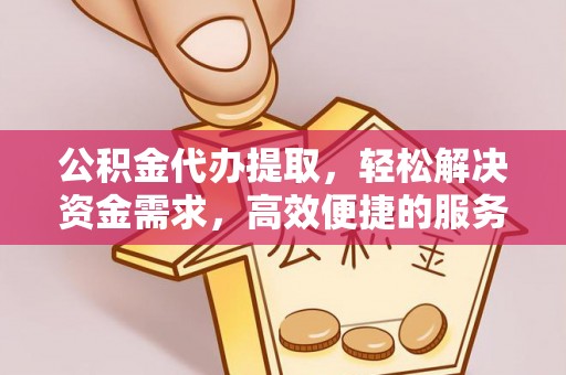 新郑公积金代办提取，轻松解决资金需求，高效便捷的服务选择