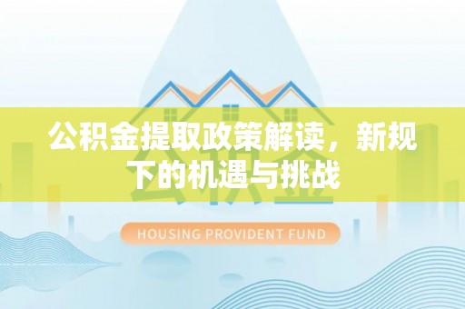 新郑公积金提取政策解读，新规下的机遇与挑战