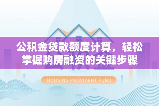 新郑公积金贷款额度计算，轻松掌握购房融资的关键步骤