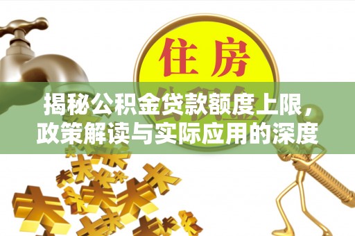 新郑揭秘公积金贷款额度上限，政策解读与实际应用的深度分析