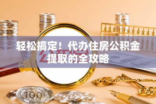 新郑轻松搞定！代办住房公积金提取的全攻略