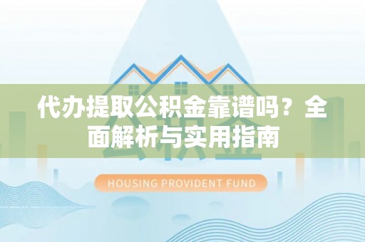 新郑代办提取公积金靠谱吗？全面解析与实用指南