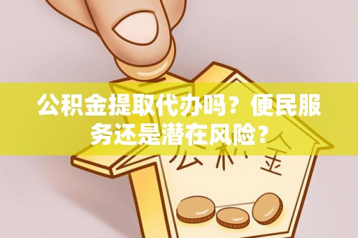 新郑公积金提取代办吗？便民服务还是潜在风险？