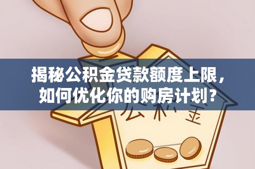 新郑揭秘公积金贷款额度上限，如何优化你的购房计划？