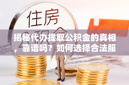 新郑揭秘代办提取公积金的真相，靠谱吗？如何选择合法服务？