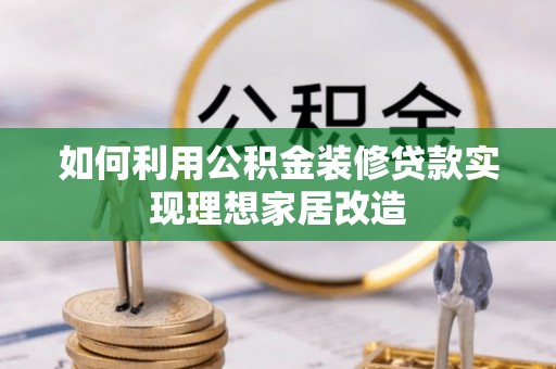 新郑如何利用公积金装修贷款实现理想家居改造