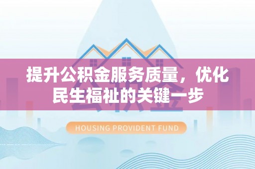 新郑提升公积金服务质量，优化民生福祉的关键一步
