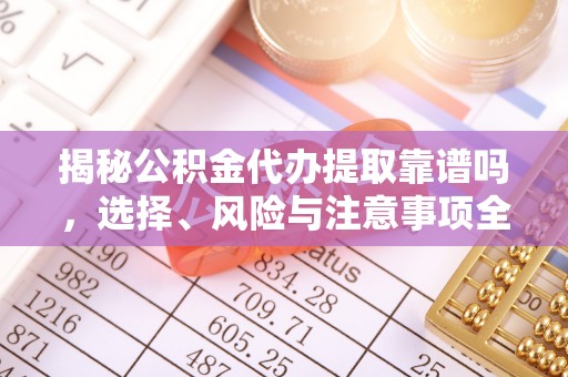 新郑揭秘公积金代办提取靠谱吗，选择、风险与注意事项全解析