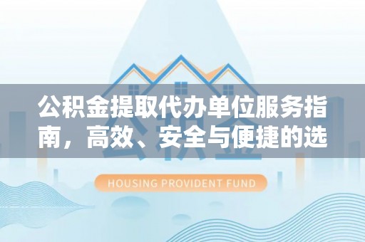 新郑公积金提取代办单位服务指南，高效、安全与便捷的选择