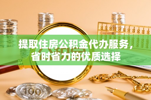 新郑提取住房公积金代办服务，省时省力的优质选择