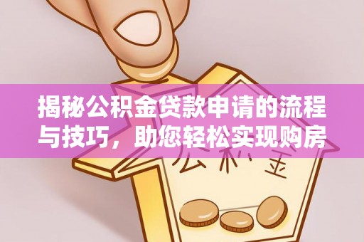 新郑揭秘公积金贷款申请的流程与技巧，助您轻松实现购房梦