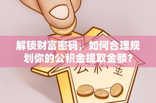 新郑解锁财富密码，如何合理规划你的公积金提取金额？