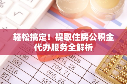 新郑轻松搞定！提取住房公积金代办服务全解析