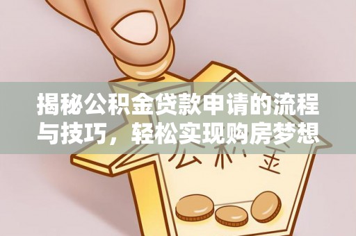 新郑揭秘公积金贷款申请的流程与技巧，轻松实现购房梦想