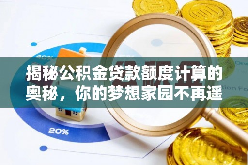 新郑揭秘公积金贷款额度计算的奥秘，你的梦想家园不再遥不可及