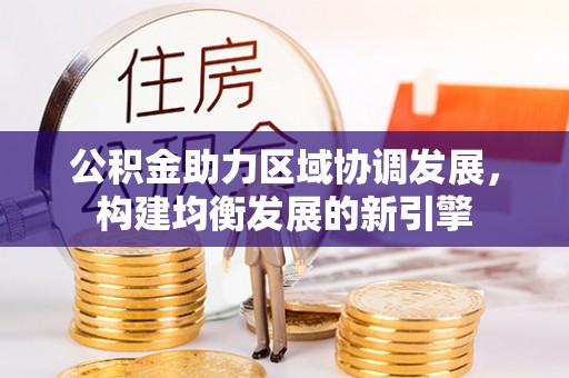 新郑公积金助力区域协调发展，构建均衡发展的新引擎