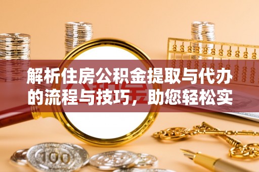 新郑解析住房公积金提取与代办的流程与技巧，助您轻松实现资金流动