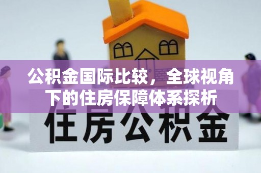 新郑公积金国际比较，全球视角下的住房保障体系探析