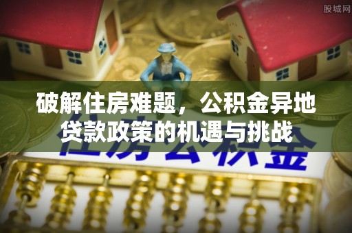 新郑破解住房难题，公积金异地贷款政策的机遇与挑战
