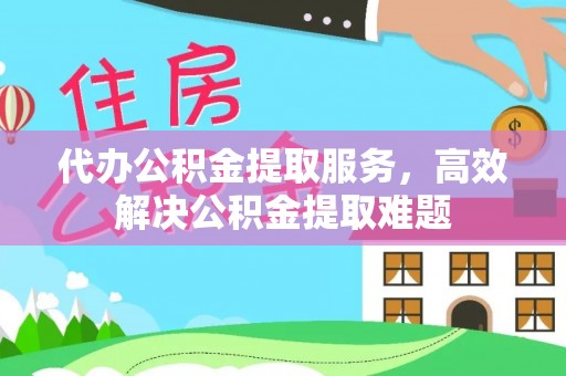 新郑代办公积金提取服务，高效解决公积金提取难题