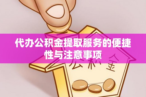 新郑代办公积金提取服务的便捷性与注意事项