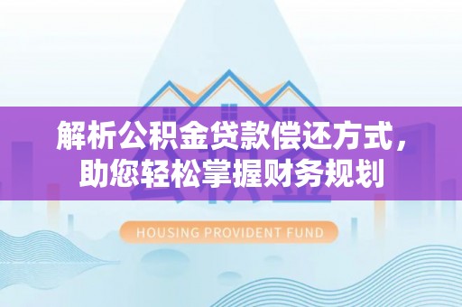 新郑解析公积金贷款偿还方式，助您轻松掌握财务规划