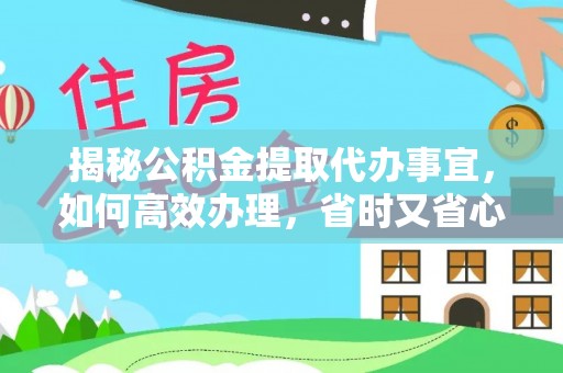 新郑揭秘公积金提取代办事宜，如何高效办理，省时又省心？