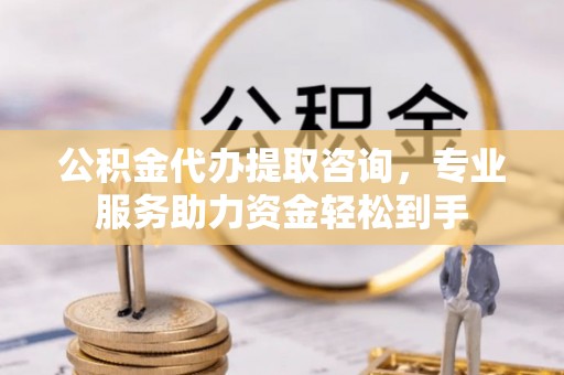 新郑公积金代办提取咨询，专业服务助力资金轻松到手