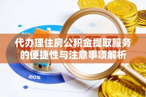 新郑代办理住房公积金提取服务的便捷性与注意事项解析