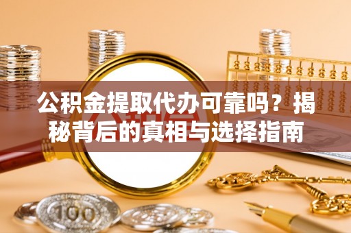新郑公积金提取代办可靠吗？揭秘背后的真相与选择指南