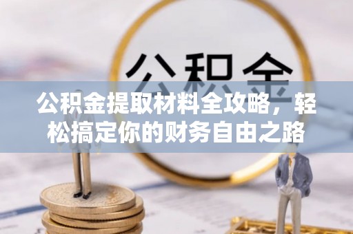 新郑公积金提取材料全攻略，轻松搞定你的财务自由之路
