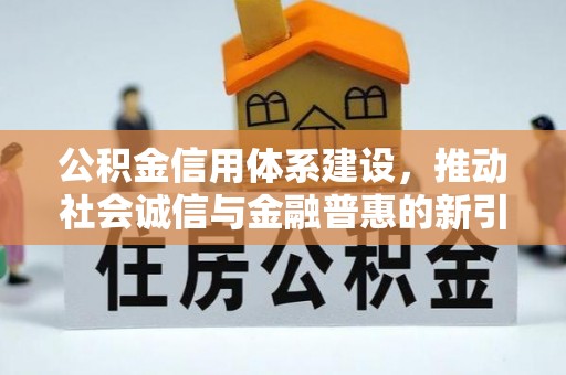 新郑公积金信用体系建设，推动社会诚信与金融普惠的新引擎