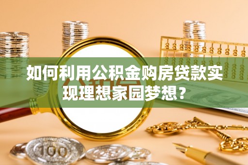 新郑如何利用公积金购房贷款实现理想家园梦想？