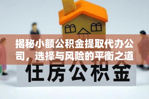 新郑揭秘小额公积金提取代办公司，选择与风险的平衡之道
