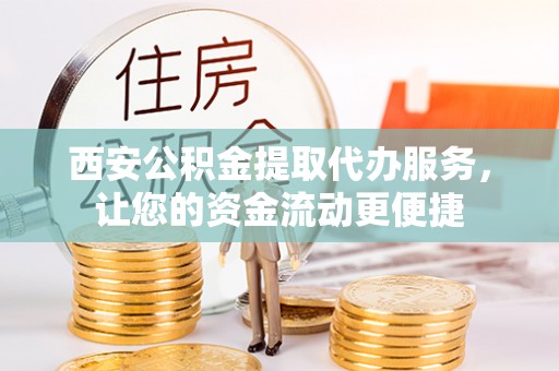 新郑西安公积金提取代办服务，让您的资金流动更便捷
