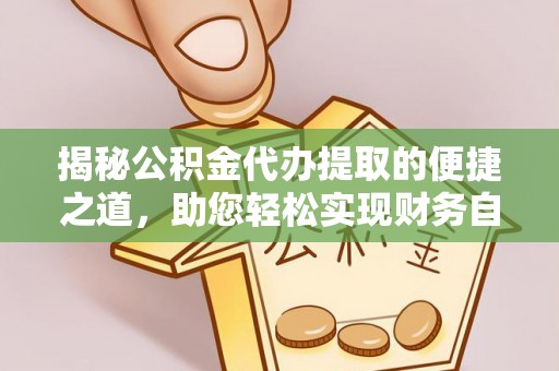 新郑揭秘公积金代办提取的便捷之道，助您轻松实现财务自由