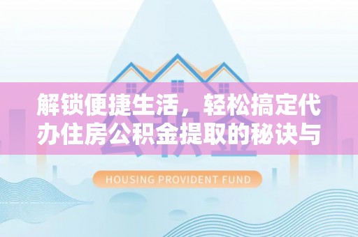 新郑解锁便捷生活，轻松搞定代办住房公积金提取的秘诀与技巧