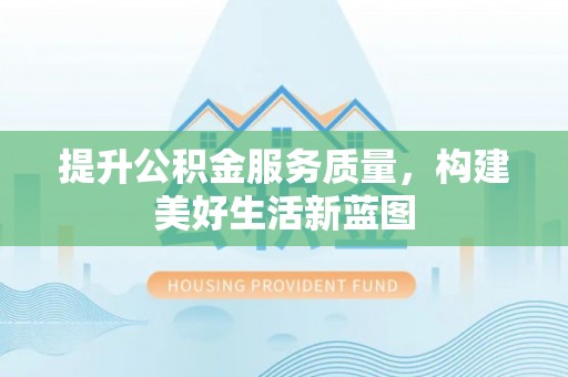 新郑提升公积金服务质量，构建美好生活新蓝图
