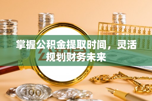 新郑掌握公积金提取时间，灵活规划财务未来