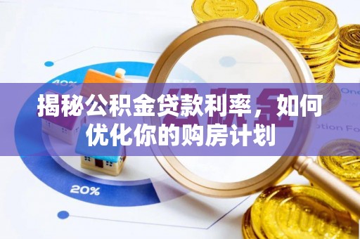 新郑揭秘公积金贷款利率，如何优化你的购房计划