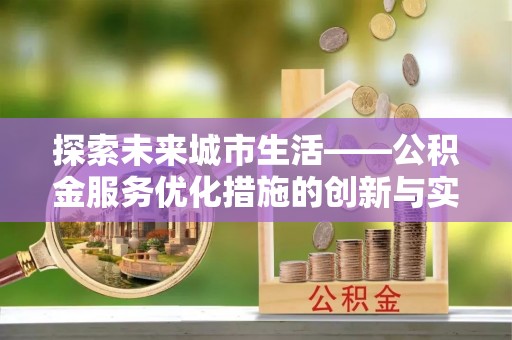 新郑探索未来城市生活——公积金服务优化措施的创新与实践