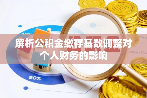 新郑解析公积金缴存基数调整对个人财务的影响