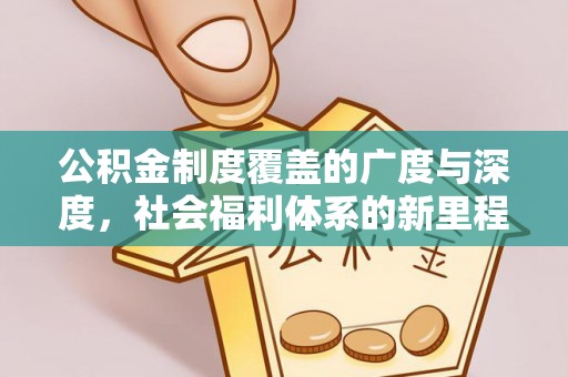 新郑公积金制度覆盖的广度与深度，社会福利体系的新里程碑