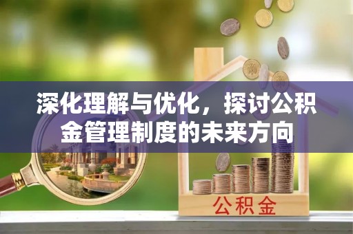 新郑深化理解与优化，探讨公积金管理制度的未来方向