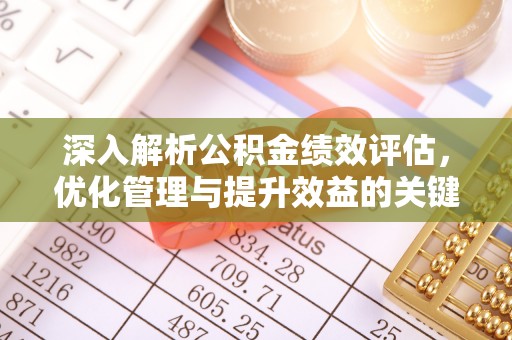 新郑深入解析公积金绩效评估，优化管理与提升效益的关键路径